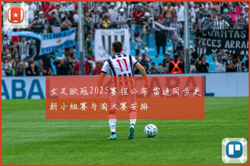 女足欧冠2025赛程公布 雷速同步更新小组赛与淘汰赛安排