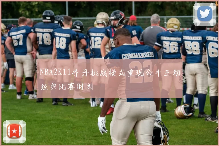 NBA2K11乔丹挑战模式重现公牛王朝经典比赛时刻