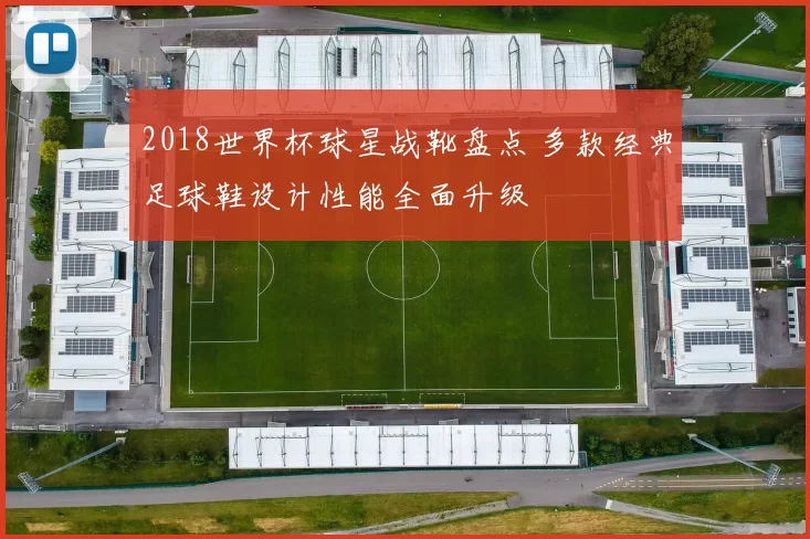 2018世界杯球星战靴盘点 多款经典足球鞋设计性能全面升级