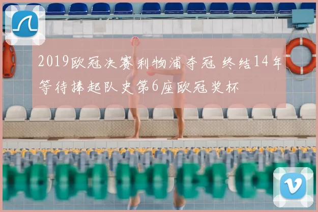 2019欧冠决赛利物浦夺冠 终结14年等待捧起队史第6座欧冠奖杯