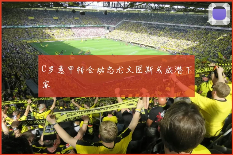 C罗意甲转会动态尤文图斯或成潜下家