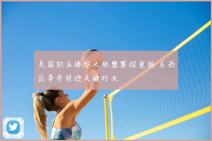 美国职业棒球大联盟赛程重排 东西区争夺将迎关键对决