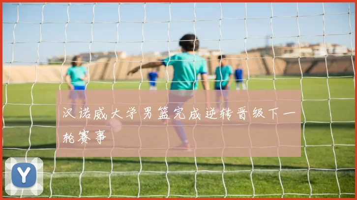 汉诺威大学男篮完成逆转晋级下一轮赛事