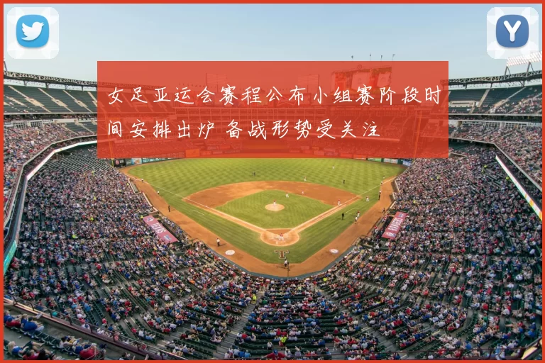 女足亚运会赛程公布小组赛阶段时间安排出炉 备战形势受关注