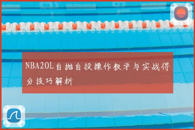 NBA2OL自抛自投操作教学与实战得分技巧解析