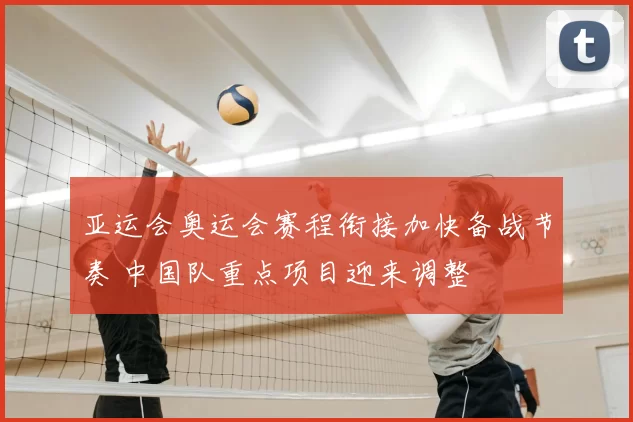 亚运会奥运会赛程衔接加快备战节奏 中国队重点项目迎来调整