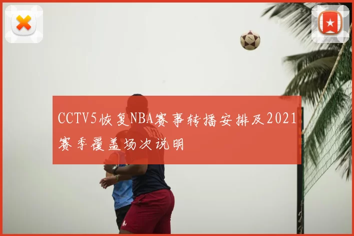 CCTV5恢复NBA赛事转播安排及2021赛季覆盖场次说明