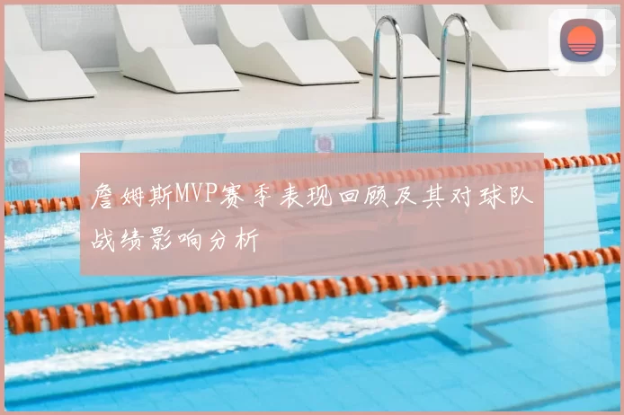 詹姆斯MVP赛季表现回顾及其对球队战绩影响分析