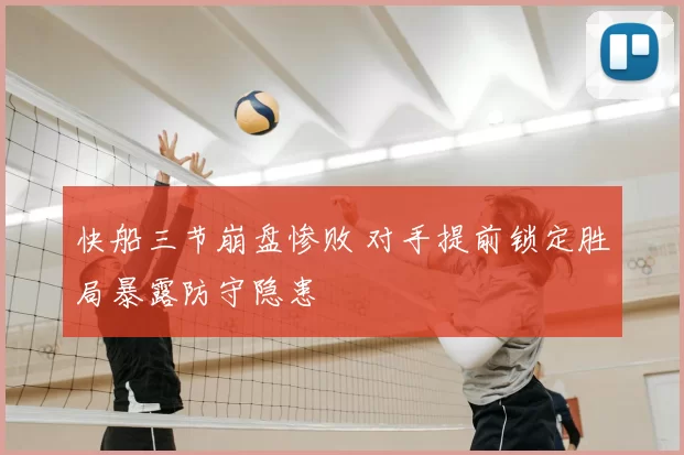 快船三节崩盘惨败 对手提前锁定胜局暴露防守隐患