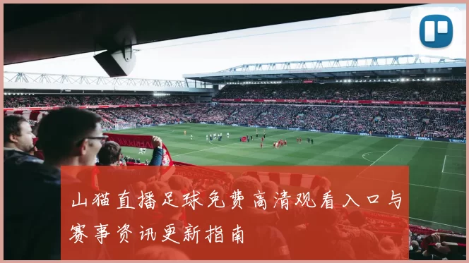 山猫直播足球免费高清观看入口与赛事资讯更新指南