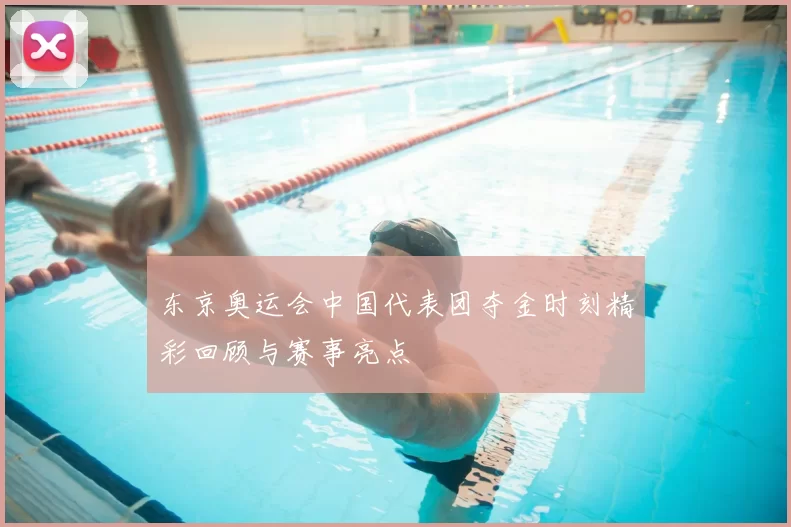 东京奥运会中国代表团夺金时刻精彩回顾与赛事亮点