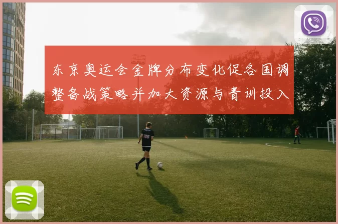 东京奥运会金牌分布变化促各国调整备战策略并加大资源与青训投入