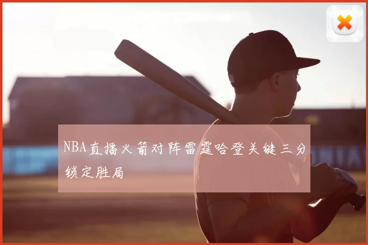 NBA直播火箭对阵雷霆哈登关键三分锁定胜局