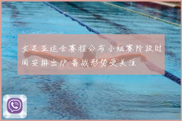 女足亚运会赛程公布小组赛阶段时间安排出炉 备战形势受关注