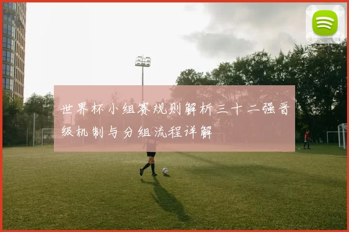 世界杯小组赛规则解析三十二强晋级机制与分组流程详解