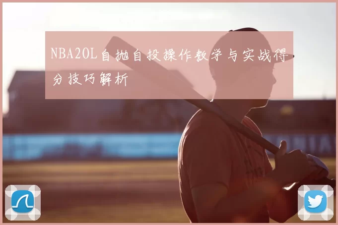 NBA2OL自抛自投操作教学与实战得分技巧解析
