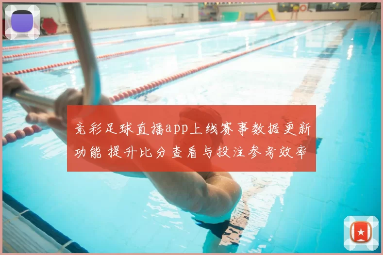 竞彩足球直播app上线赛事数据更新功能 提升比分查看与投注参考效率