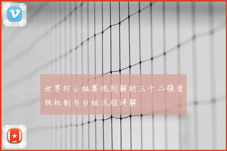 世界杯小组赛规则解析三十二强晋级机制与分组流程详解