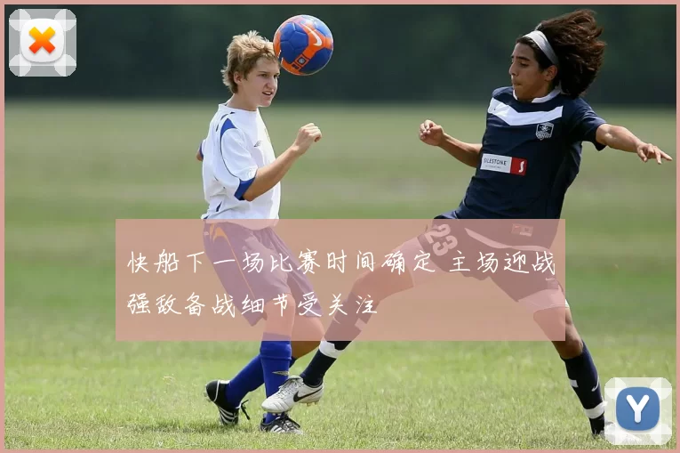 快船下一场比赛时间确定 主场迎战强敌备战细节受关注