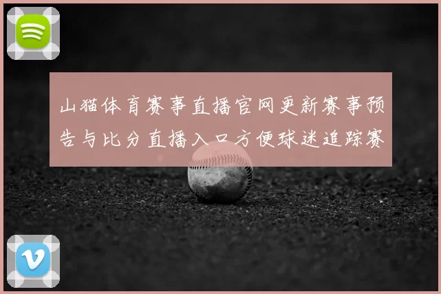 山猫体育赛事直播官网更新赛事预告与比分直播入口方便球迷追踪赛况