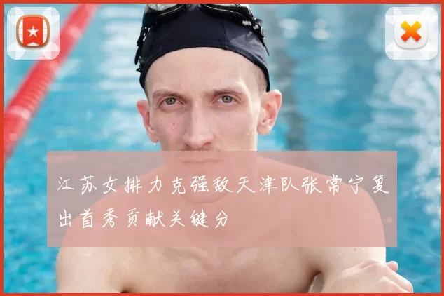 江苏女排力克强敌天津队张常宁复出首秀贡献关键分