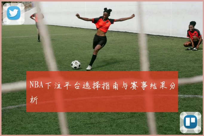 NBA下注平台选择指南与赛事结果分析