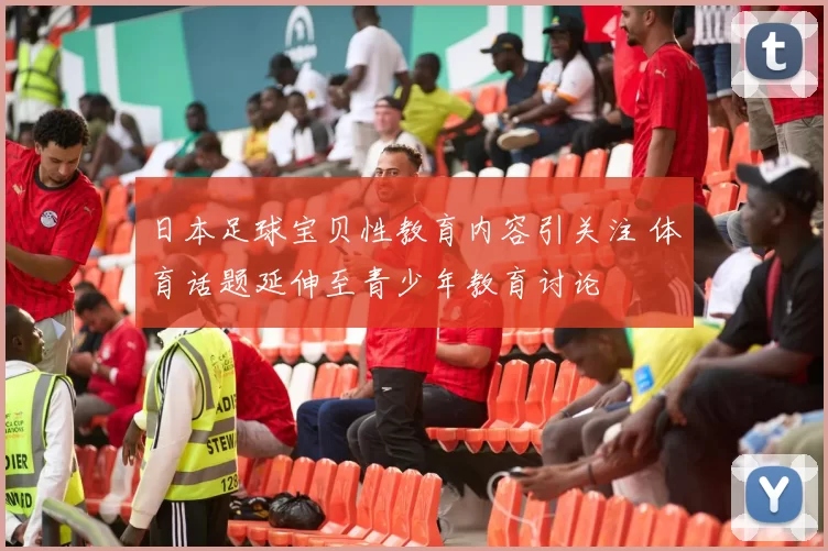 日本足球宝贝性教育内容引关注 体育话题延伸至青少年教育讨论