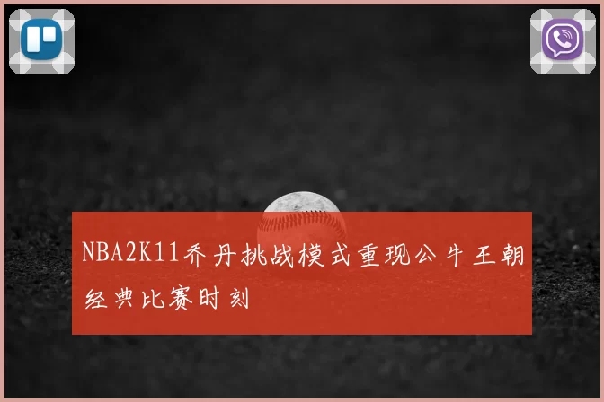 NBA2K11乔丹挑战模式重现公牛王朝经典比赛时刻