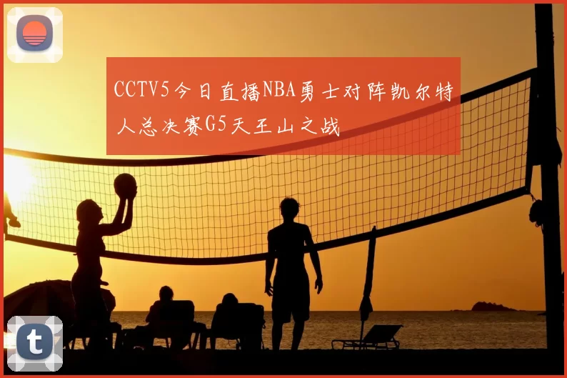 CCTV5今日直播NBA勇士对阵凯尔特人总决赛G5天王山之战