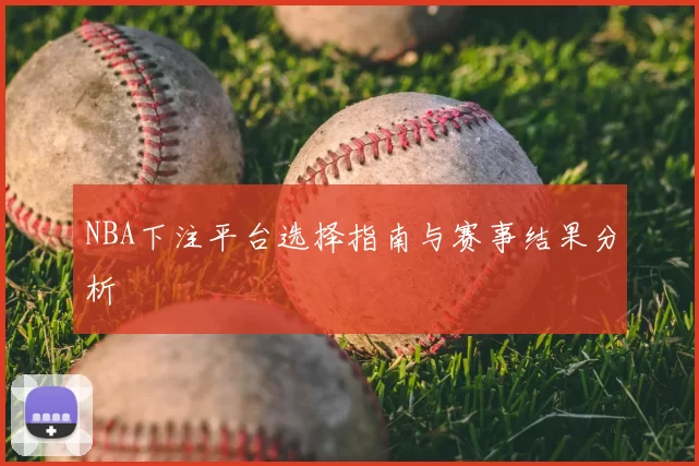 NBA下注平台选择指南与赛事结果分析