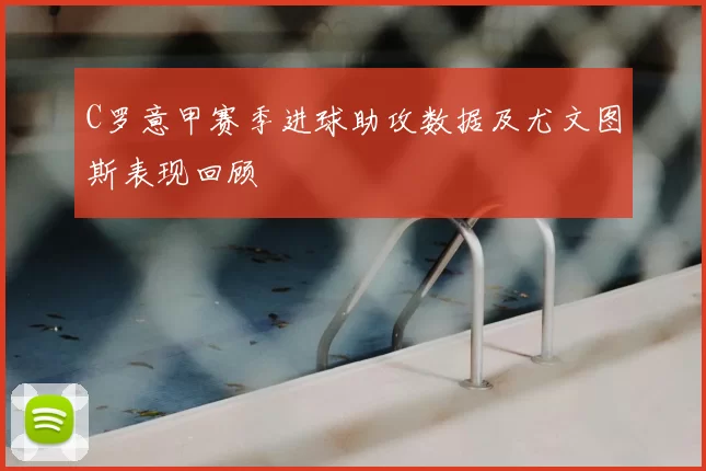 C罗意甲赛季进球助攻数据及尤文图斯表现回顾