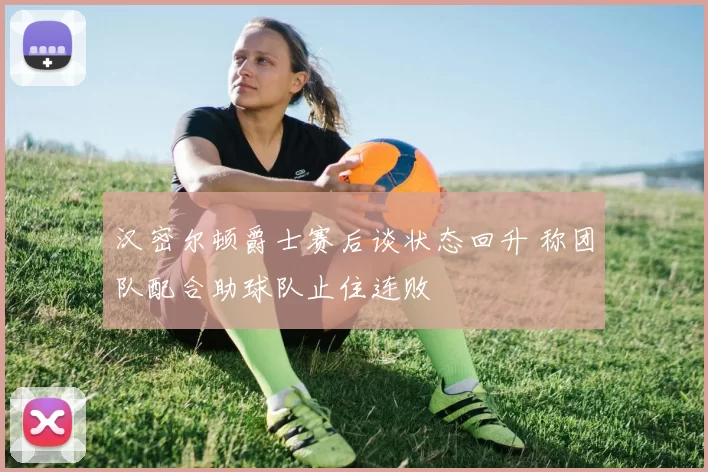 汉密尔顿爵士赛后谈状态回升 称团队配合助球队止住连败