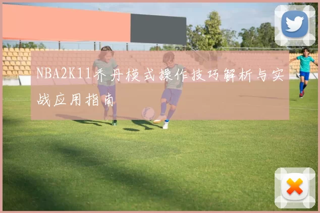 NBA2K11乔丹模式操作技巧解析与实战应用指南