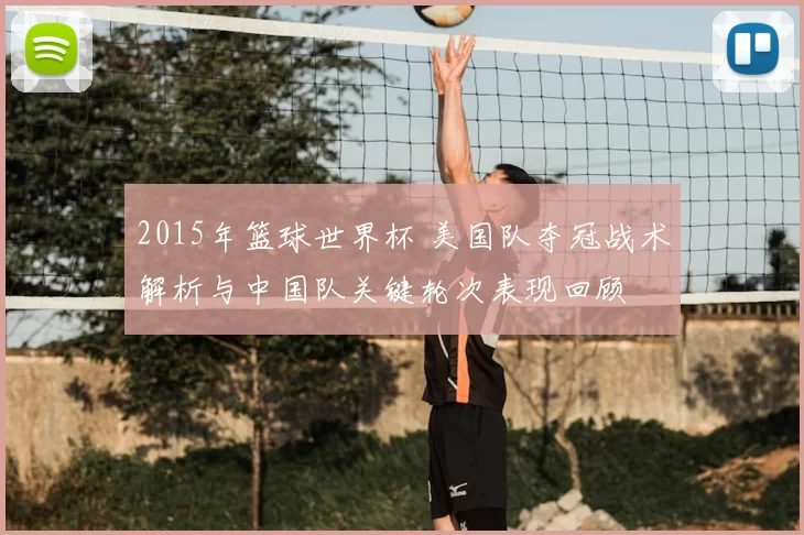 2015年篮球世界杯 美国队夺冠战术解析与中国队关键轮次表现回顾