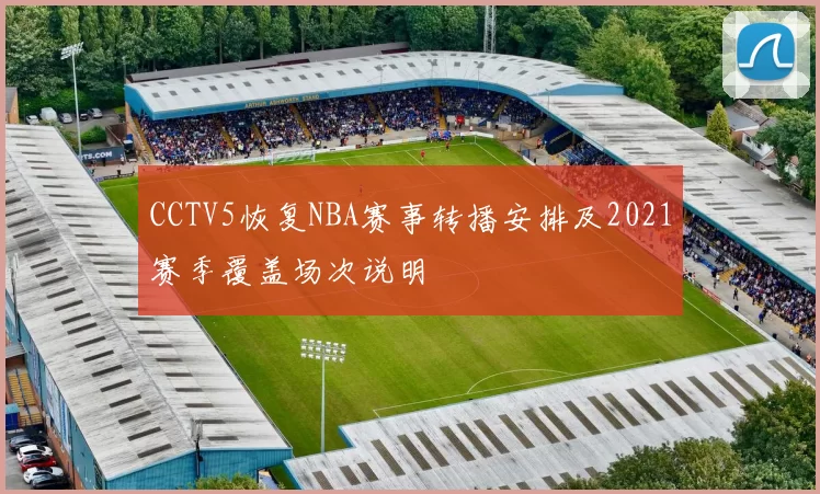 CCTV5恢复NBA赛事转播安排及2021赛季覆盖场次说明