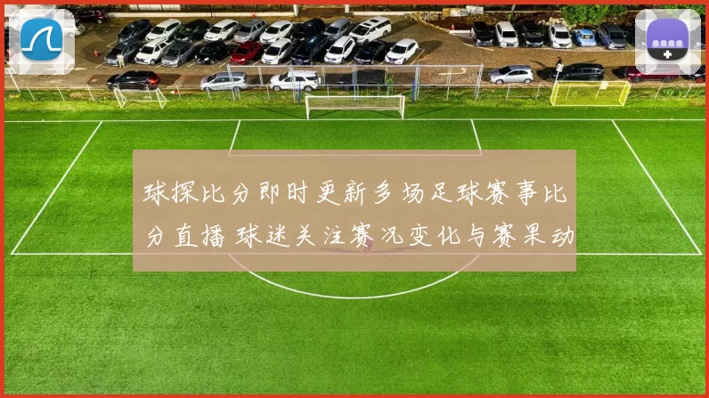 球探比分即时更新多场足球赛事比分直播 球迷关注赛况变化与赛果动态