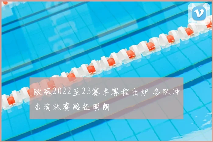 欧冠2022至23赛季赛程出炉 各队冲击淘汰赛路径明朗