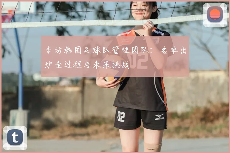 专访韩国足球队管理团队:名单出炉全过程与未来挑战