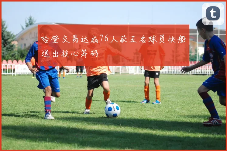 哈登交易达成76人获五名球员快船送出核心筹码