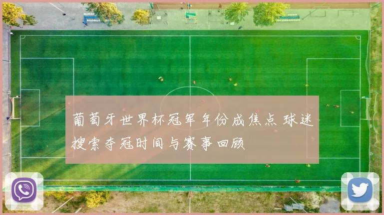 葡萄牙世界杯冠军年份成焦点 球迷搜索夺冠时间与赛事回顾