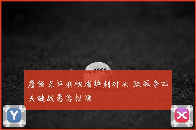 詹俊点评利物浦热刺对决 欧冠争四关键战悬念拉满