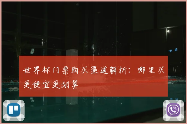 世界杯门票购买渠道解析:哪里买更便宜更划算