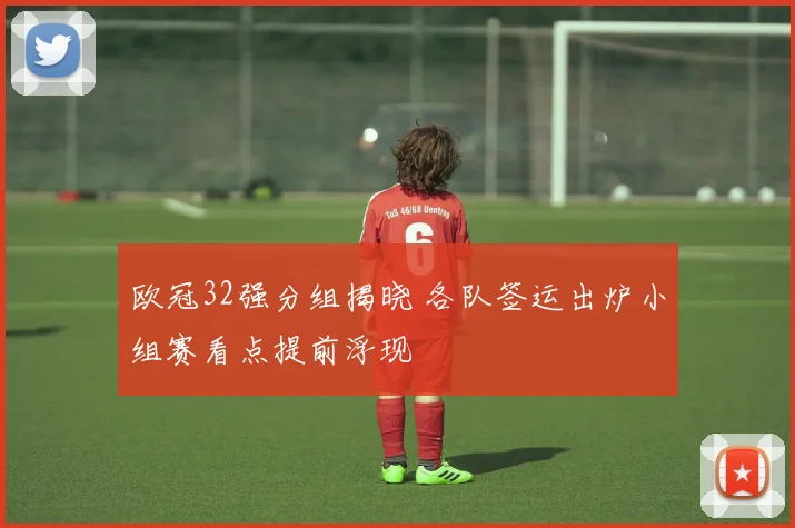 欧冠32强分组揭晓 各队签运出炉小组赛看点提前浮现