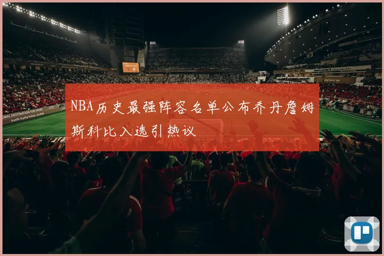 NBA历史最强阵容名单公布乔丹詹姆斯科比入选引热议